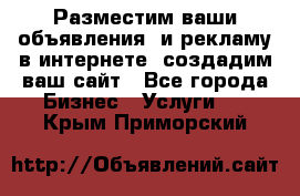 Разместим ваши объявления  и рекламу в интернете, создадим ваш сайт - Все города Бизнес » Услуги   . Крым,Приморский